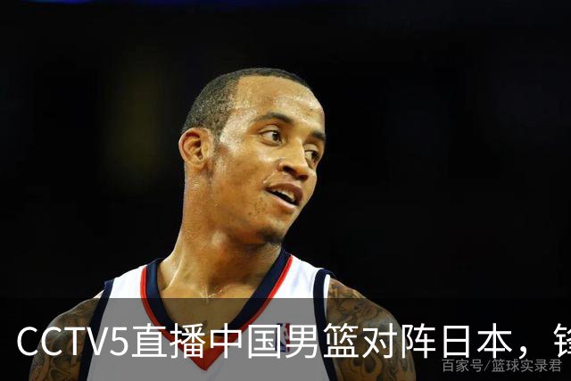 CCTV5直播中国男篮对阵日本，锋线问题明显，胡明轩王俊杰需调整状态